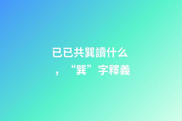 已已共巽讀什么，“巽”字釋義-第1張-觀點(diǎn)-玄機(jī)派